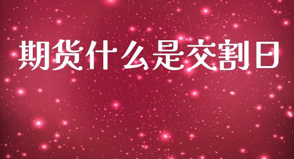 期货什么是交割日_https://wap.yjjixie.cn_保险理财_第1张