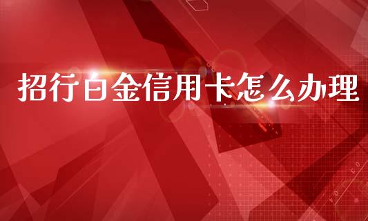 招行白金信用卡怎么办理_https://wap.yjjixie.cn_港股行情_第1张