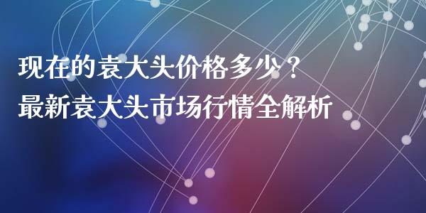 现在的袁大头价格多少？ 最新袁大头市场行情全解析_https://wap.yjjixie.cn_证券市场_第1张