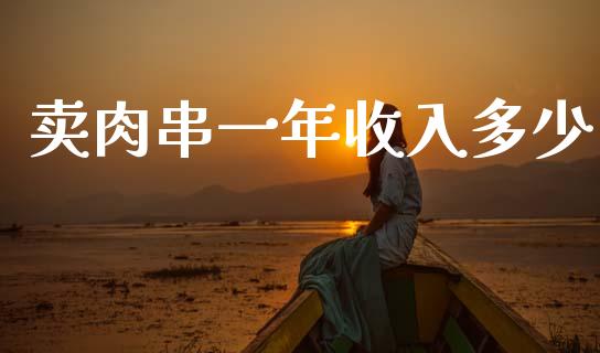 卖肉串一年收入多少_https://wap.yjjixie.cn_证券市场_第1张