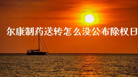 尔康制药送转怎么没公布除权日_https://wap.yjjixie.cn_港股行情_第1张
