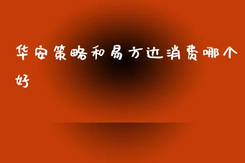 华安策略和易方达消费哪个好_https://wap.yjjixie.cn_港股行情_第1张