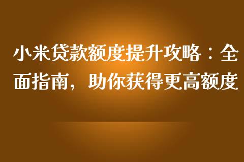 小米贷款额度提升攻略：全面指南，助你获得更高额度_https://wap.yjjixie.cn_港股行情_第1张