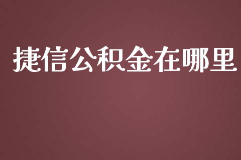 捷信公积金在哪里_https://wap.yjjixie.cn_保险理财_第1张