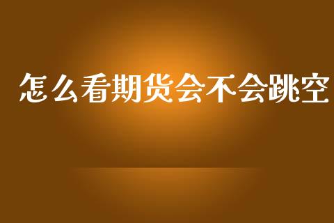 怎么看期货会不会跳空_https://wap.yjjixie.cn_证券市场_第1张