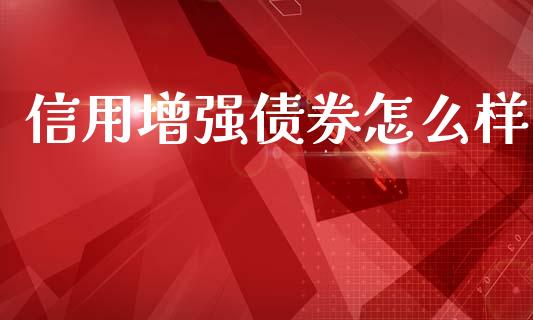 信用增强债券怎么样_https://wap.yjjixie.cn_证券市场_第1张