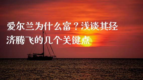爱尔兰为什么富？浅谈其经济腾飞的几个关键点_https://wap.yjjixie.cn_证券市场_第1张