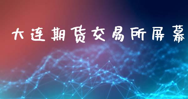 大连期货交易所屏幕_https://wap.yjjixie.cn_证券市场_第1张