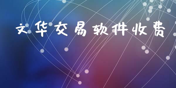 文华交易软件收费_https://wap.yjjixie.cn_港股行情_第1张
