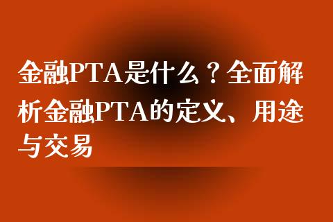 金融PTA是什么？全面解析金融PTA的定义、用途与交易_https://wap.yjjixie.cn_证券市场_第1张