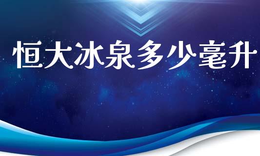 恒大冰泉多少毫升_https://wap.yjjixie.cn_商业资讯_第1张
