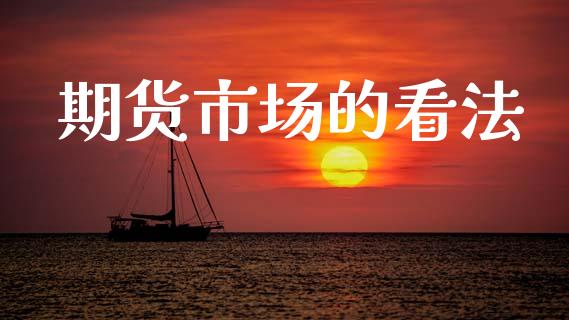 期货市场的看法_https://wap.yjjixie.cn_保险理财_第1张