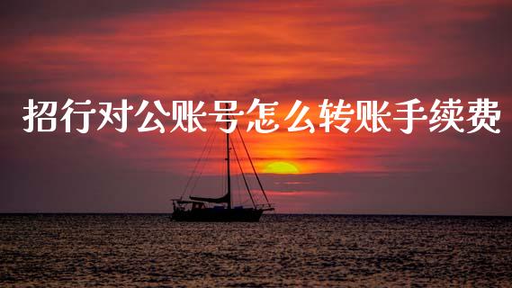招行对公账号怎么转账手续费_https://wap.yjjixie.cn_保险理财_第1张
