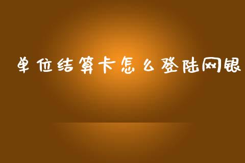 单位结算卡怎么登陆网银_https://wap.yjjixie.cn_商业资讯_第1张