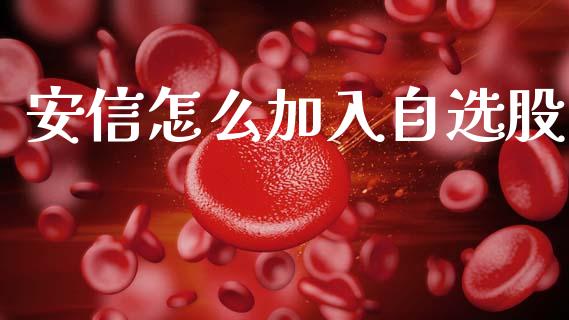 安信怎么加入自选股_https://wap.yjjixie.cn_证券市场_第1张