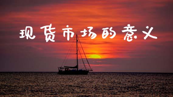 现货市场的意义_https://wap.yjjixie.cn_保险理财_第1张