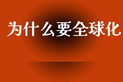 为什么要全球化_https://wap.yjjixie.cn_商业资讯_第1张