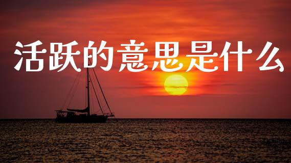 活跃的意思是什么_https://wap.yjjixie.cn_港股行情_第1张