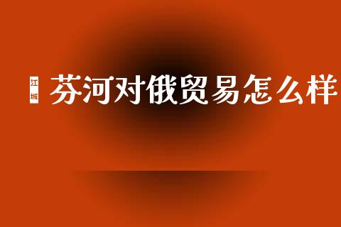 绥芬河对俄贸易怎么样_https://wap.yjjixie.cn_港股行情_第1张