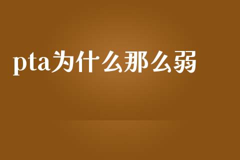 pta为什么那么弱_https://wap.yjjixie.cn_港股行情_第1张