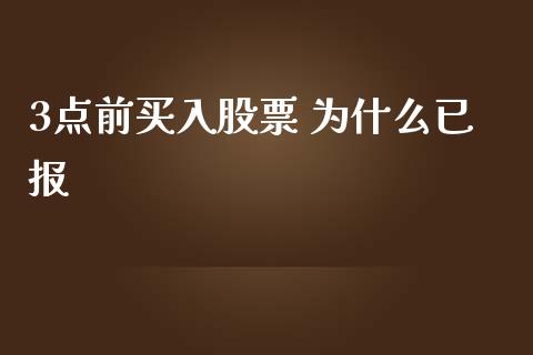 3点前买入股票 为什么已报_https://wap.yjjixie.cn_港股行情_第1张