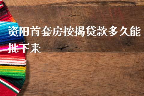 资阳首套房按揭贷款多久能批下来_https://wap.yjjixie.cn_保险理财_第1张