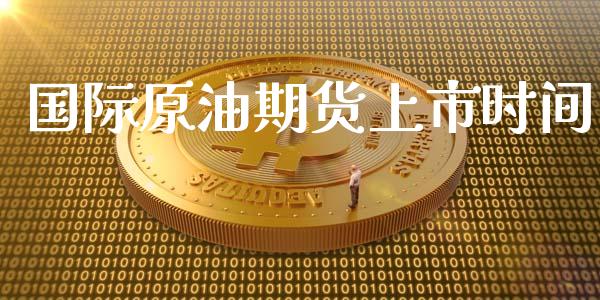 国际原油期货上市时间_https://wap.yjjixie.cn_保险理财_第1张