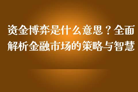 资金博弈是什么意思？全面解析金融市场的策略与智慧_https://wap.yjjixie.cn_证券市场_第1张