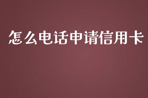 怎么电话申请信用卡_https://wap.yjjixie.cn_保险理财_第1张