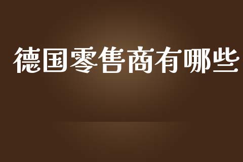 德国零售商有哪些_https://wap.yjjixie.cn_商业资讯_第1张