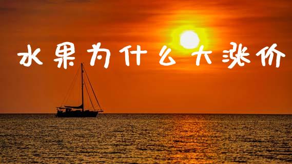 水果为什么大涨价_https://wap.yjjixie.cn_证券市场_第1张