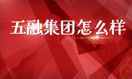 五融集团怎么样_https://wap.yjjixie.cn_证券市场_第1张