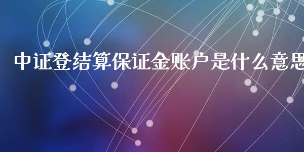 中证登结算保证金账户是什么意思_https://wap.yjjixie.cn_商业资讯_第1张