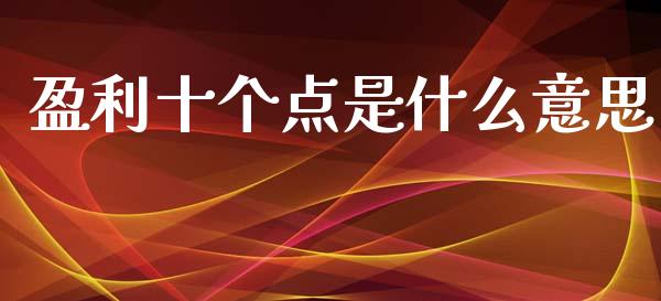 盈利十个点是什么意思_https://wap.yjjixie.cn_保险理财_第1张