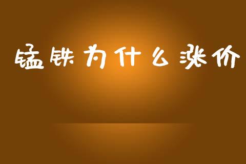 锰铁为什么涨价_https://wap.yjjixie.cn_证券市场_第1张
