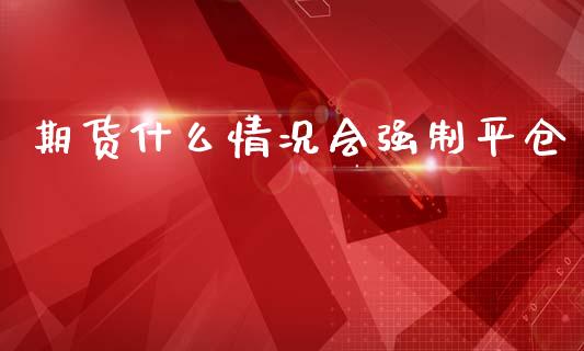 期货什么情况会强制平仓_https://wap.yjjixie.cn_证券市场_第1张