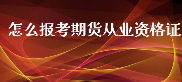 怎么报考期货从业资格证_https://wap.yjjixie.cn_港股行情_第1张