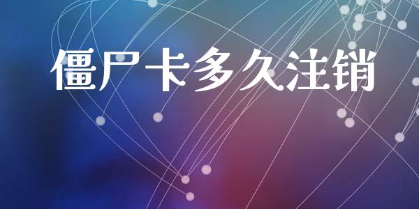 僵尸卡多久注销_https://wap.yjjixie.cn_保险理财_第1张