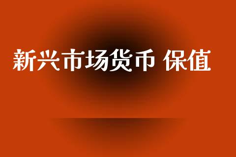 新兴市场货币 保值_https://wap.yjjixie.cn_港股行情_第1张