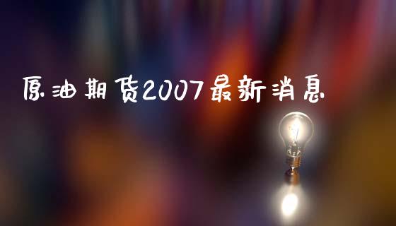 原油期货2007最新消息_https://wap.yjjixie.cn_商业资讯_第1张