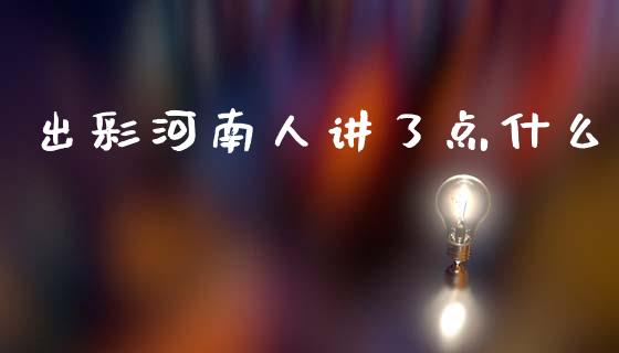 出彩河南人讲了点什么_https://wap.yjjixie.cn_港股行情_第1张