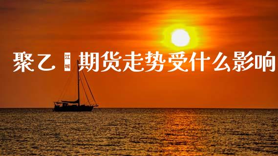 聚乙烯期货走势受什么影响_https://wap.yjjixie.cn_保险理财_第1张