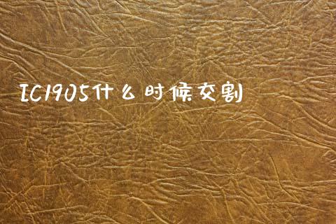 IC1905什么时候交割_https://wap.yjjixie.cn_保险理财_第1张