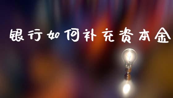 银行如何补充资本金_https://wap.yjjixie.cn_商业资讯_第1张