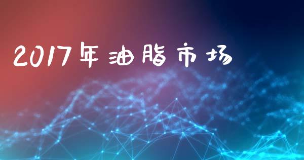 2017年油脂市场_https://wap.yjjixie.cn_证券市场_第1张