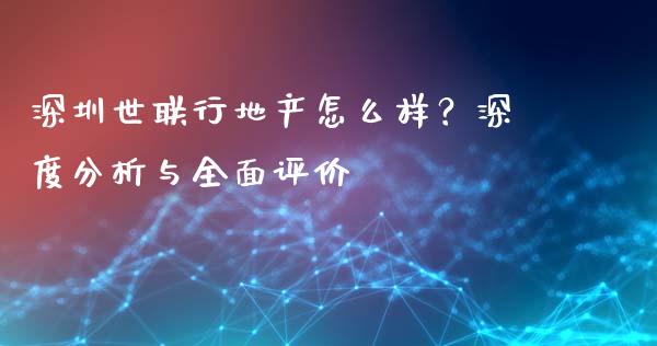 深圳世联行地产怎么样？深度分析与全面评价_https://wap.yjjixie.cn_证券市场_第1张