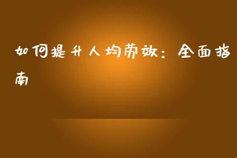 如何提升人均劳效：全面指南_https://wap.yjjixie.cn_商业资讯_第1张