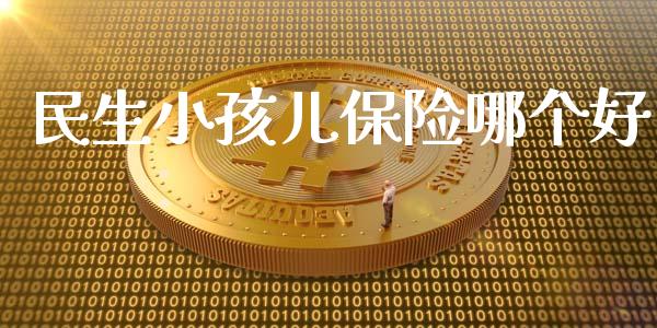 民生小孩儿保险哪个好_https://wap.yjjixie.cn_证券市场_第1张