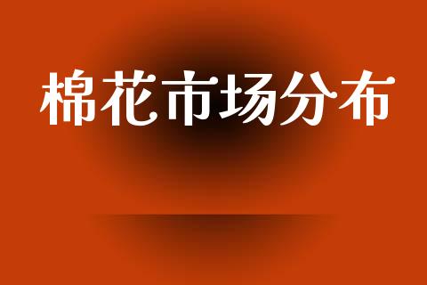 棉花市场分布_https://wap.yjjixie.cn_证券市场_第1张