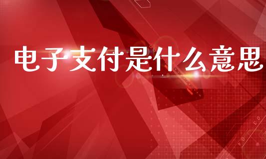 电子支付是什么意思_https://wap.yjjixie.cn_证券市场_第1张